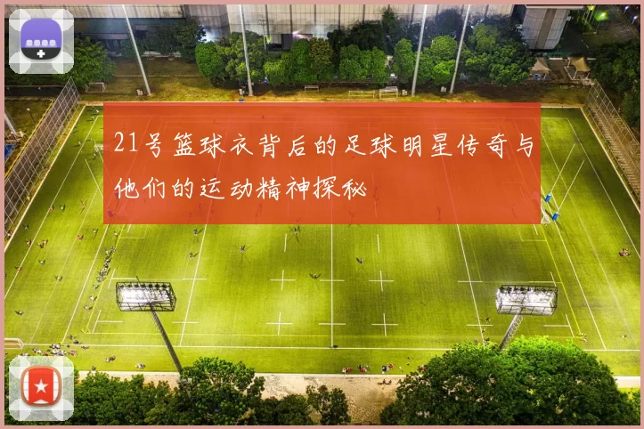 21号篮球衣背后的足球明星传奇与他们的运动精神探秘