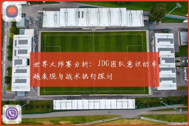 世界大师赛分析:JDG团队意识的卓越表现与战术执行探讨