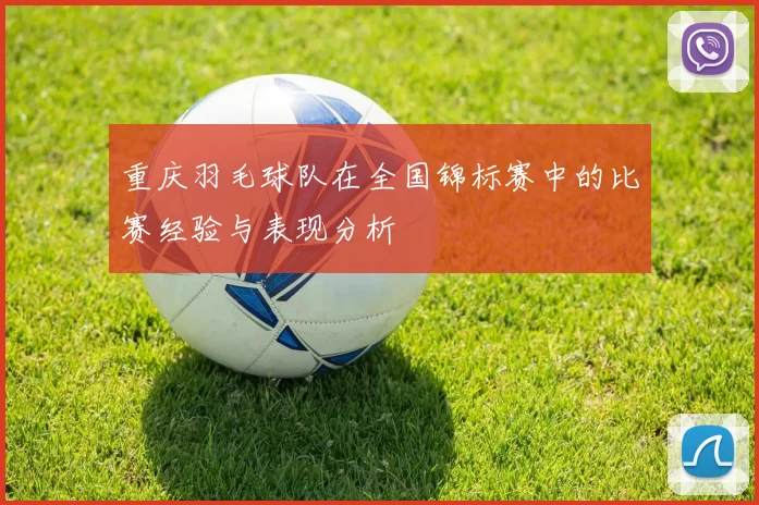 重庆羽毛球队在全国锦标赛中的比赛经验与表现分析