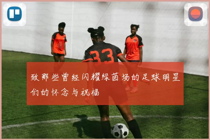 致那些曾经闪耀绿茵场的足球明星们的怀念与祝福