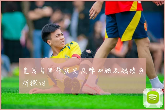 皇马与里昂历史交锋回顾及战绩分析探讨