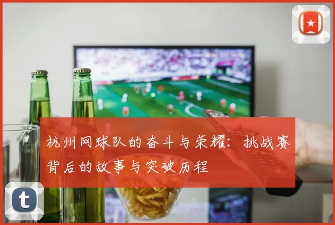 杭州网球队的奋斗与荣耀：挑战赛背后的故事与突破历程