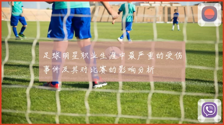足球明星职业生涯中最严重的受伤事件及其对比赛的影响分析