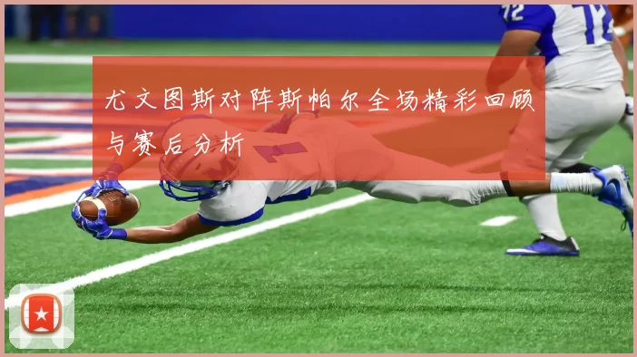 尤文图斯对阵斯帕尔全场精彩回顾与赛后分析