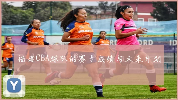 福建CBA球队的赛季成绩与未来计划
