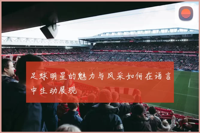 足球明星的魅力与风采如何在语言中生动展现