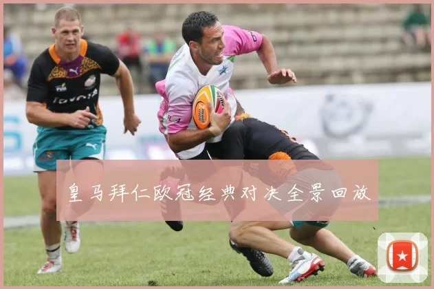 皇马拜仁欧冠经典对决全景回放
