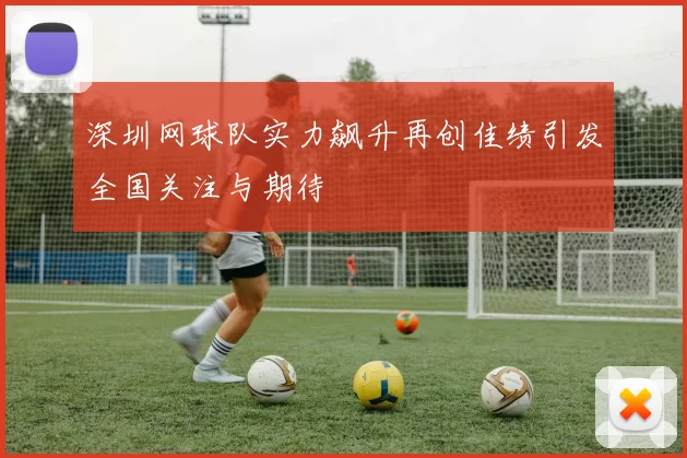 深圳网球队实力飙升再创佳绩引发全国关注与期待