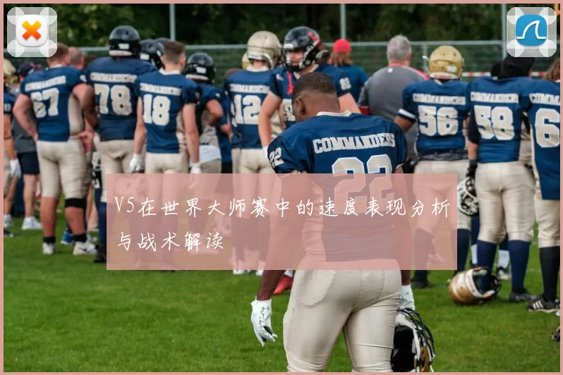 V5在世界大师赛中的速度表现分析与战术解读
